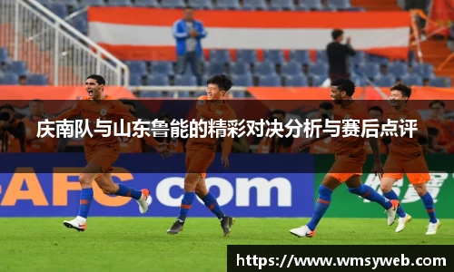 庆南队与山东鲁能的精彩对决分析与赛后点评