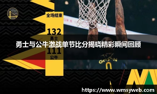 勇士与公牛激战单节比分揭晓精彩瞬间回顾