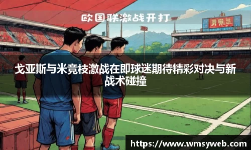 戈亚斯与米竞枝激战在即球迷期待精彩对决与新战术碰撞